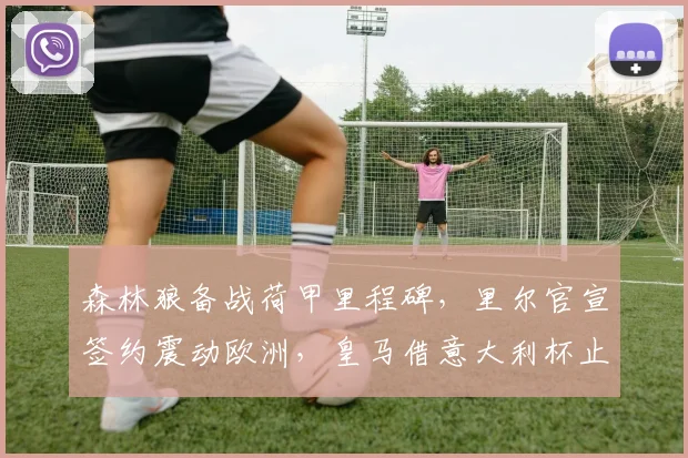 森林狼备战荷甲里程碑,里尔官宣签约震动欧洲,皇马借意大利杯止颓