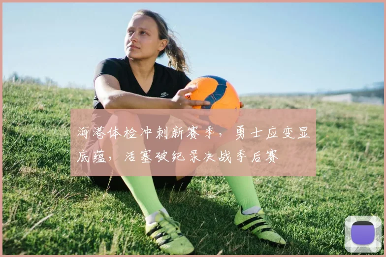 海港体检冲刺新赛季,勇士应变显底蕴,活塞破纪录决战季后赛