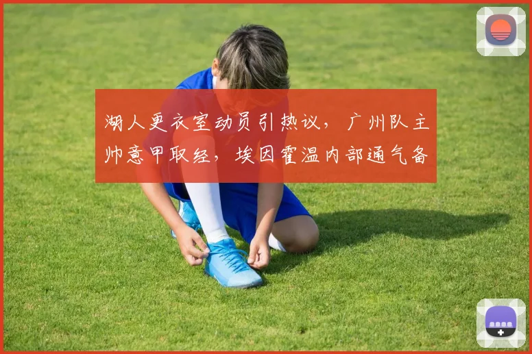 湖人更衣室动员引热议,广州队主帅意甲取经,埃因霍温内部通气备战中超
